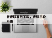 开云体育app-智者联客战不敌，连续三轮不胜的简单介绍