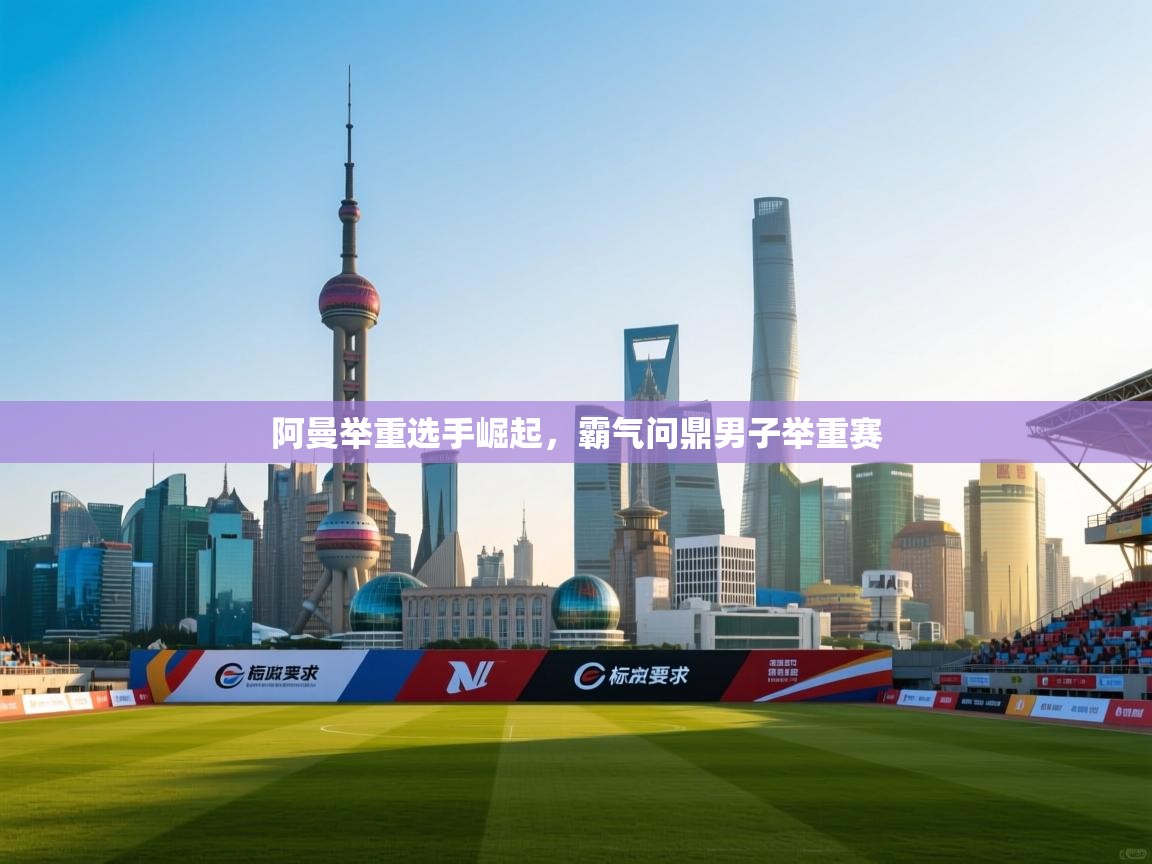 阿曼举重选手崛起，霸气问鼎男子举重赛  第2张