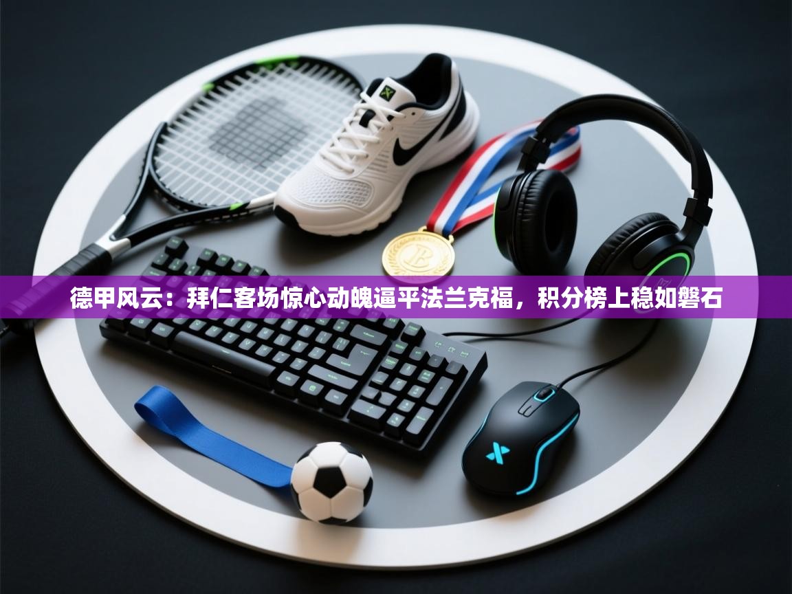 德甲风云：拜仁客场惊心动魄逼平法兰克福，积分榜上稳如磐石