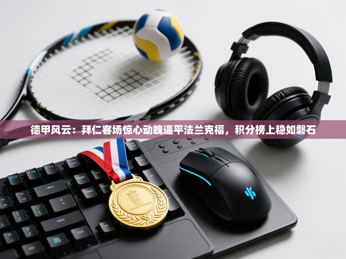 德甲风云:拜仁客场惊心动魄逼平法兰克福,积分榜上稳如磐石 第2张