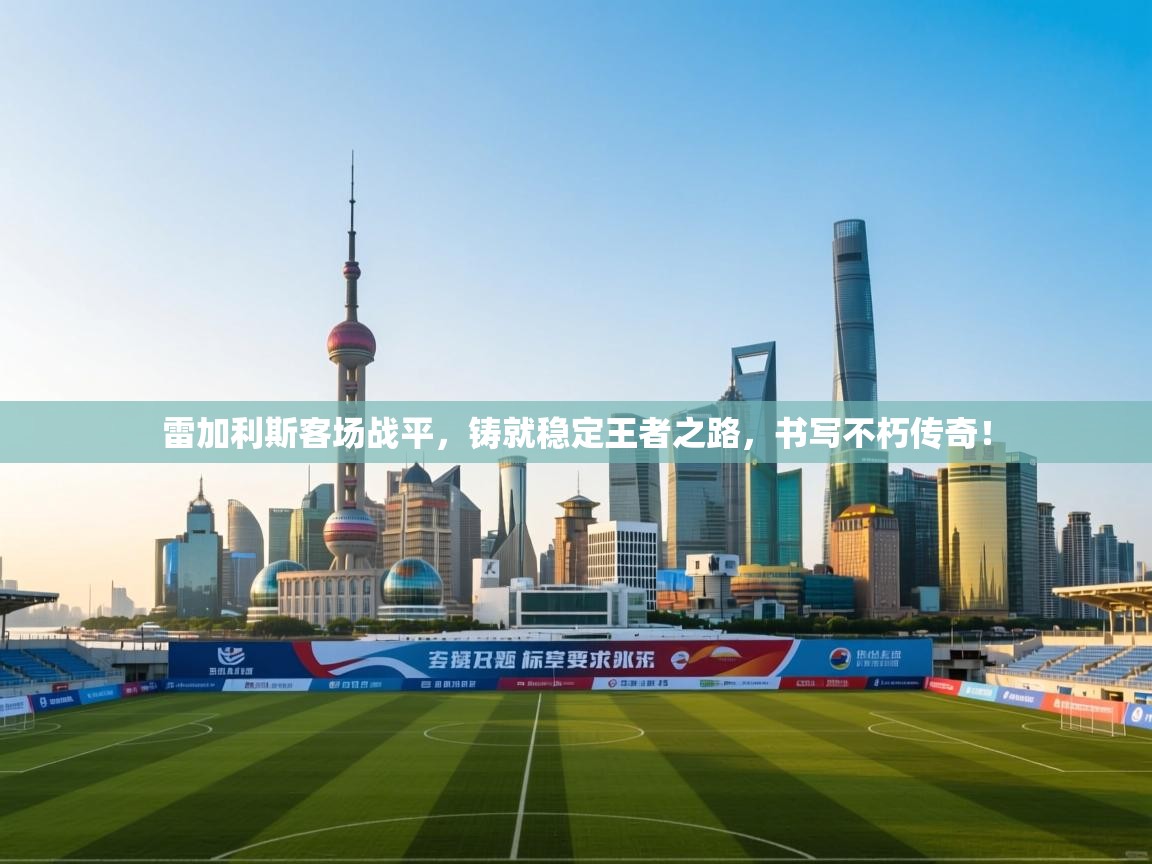 雷加利斯客场战平,铸就稳定王者之路,书写不朽传奇! 第2张