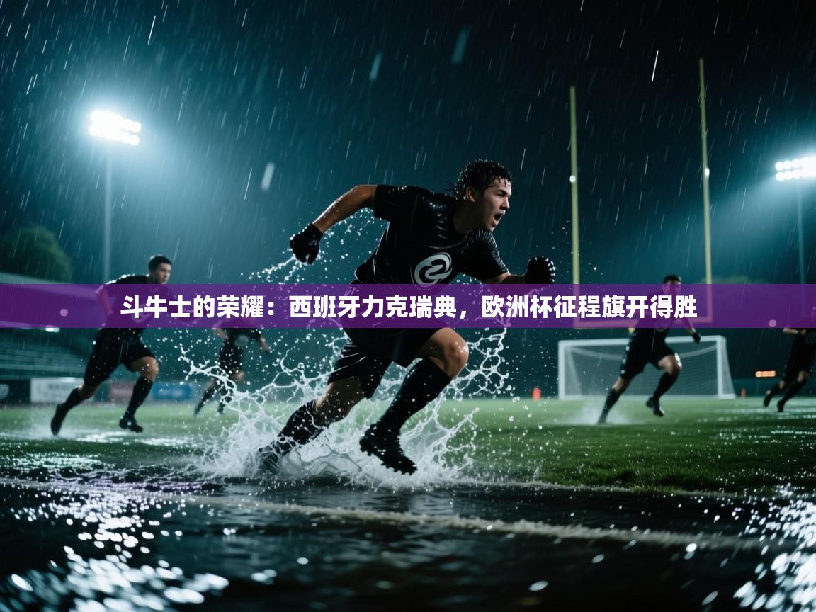 斗牛士的荣耀:西班牙力克瑞典,欧洲杯征程旗开得胜 第2张