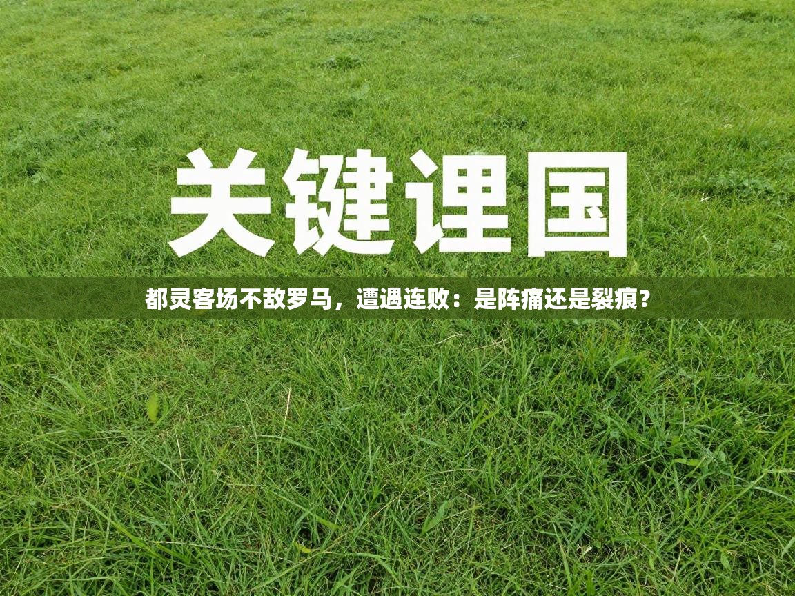 都灵客场不敌罗马,遭遇连败:是阵痛还是裂痕? 第1张