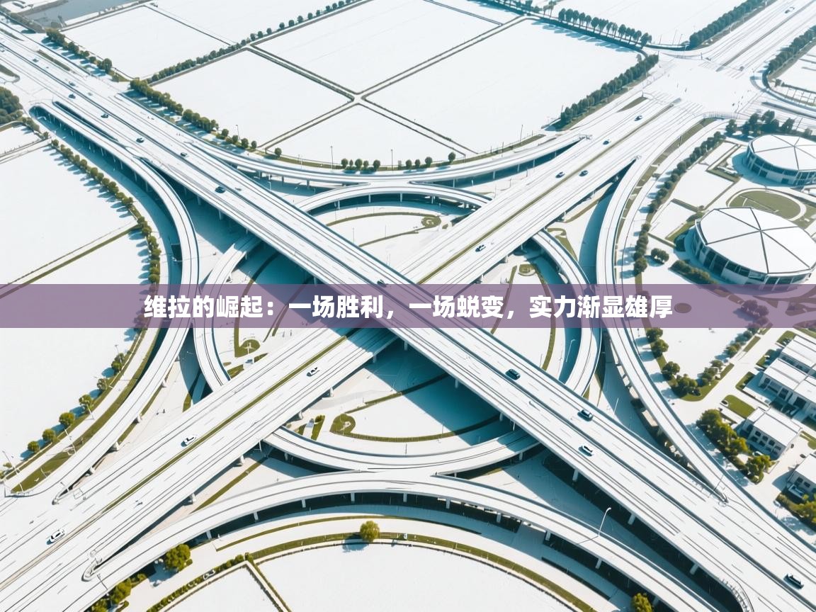 维拉的崛起:一场胜利,一场蜕变,实力渐显雄厚 第1张