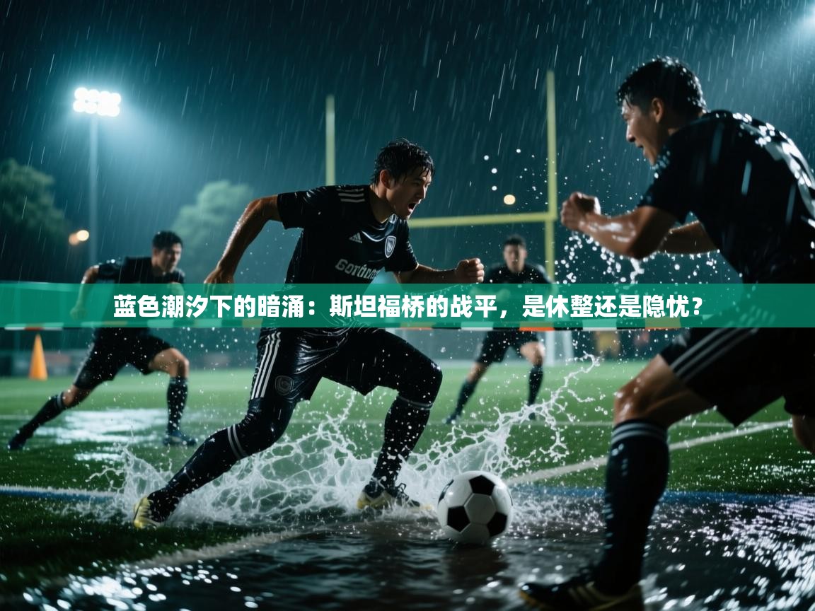 蓝色潮汐下的暗涌：斯坦福桥的战平，是休整还是隐忧？