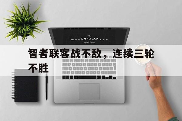智者联客战不敌，连续三轮不胜的简单介绍
