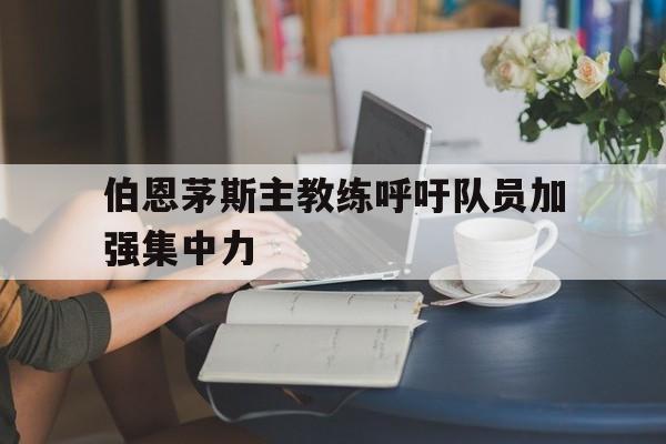 包含伯恩茅斯主教练呼吁队员加强集中力的词条