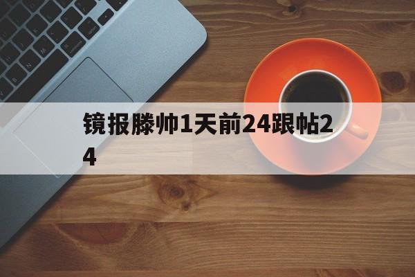 镜报滕帅1天前24跟帖24